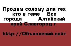 Продам солому(для тех кто в теме) - Все города  »    . Алтайский край,Славгород г.